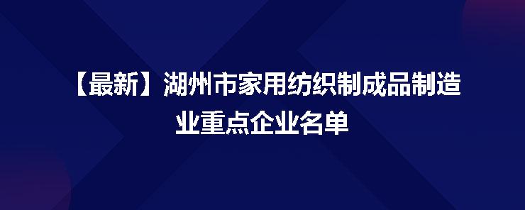 湖州市家用紡織制成品制造業重點企業名單發布，彰顯產業集聚新動能